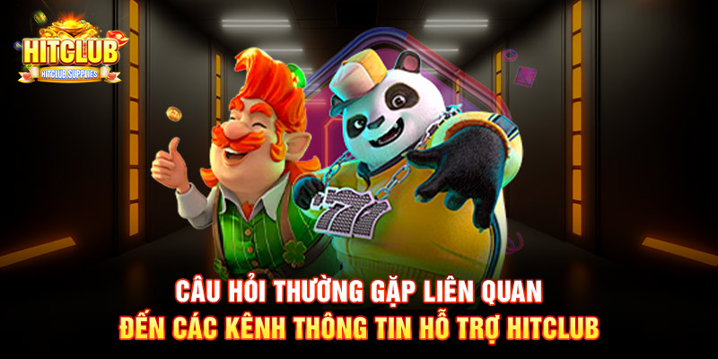 Câu hỏi thường gặp liên quan đến các kênh thông tin hỗ trợ Hitclub