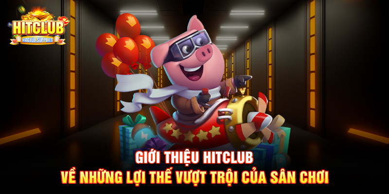 Giới thiệu Hitclub về những lợi thế vượt trội của sân chơi