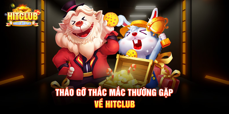 Tháo gỡ thắc mắc thường gặp về Hitclub